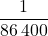 \dfrac{1}{86\,400}