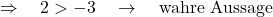 \Rightarrow \quad 2 > -3 \quad \rightarrow \quad \text{wahre Aussage}