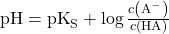 \text{pH} = \text{pK}_{\text{S}} + \log \frac{c \left( \text{A}^{-} \right)}{c \left( \text{HA} \right)}