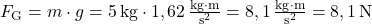 F_\text{G}=m \cdot g = 5\,\text{kg} \cdot 1,62\,\frac{\text{kg} \cdot \text{m}}{\text{s}^2} = 8,1\, \frac{\text{kg} \cdot \text{m}}{\text{s}^2} = 8,1\,\text{N}