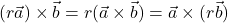 (r\vec{a}) \times \vec{b} = r (\vec{a} \times \vec{b}) = \vec{a} \times (r \vec{b})