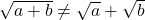 \sqrt{a+b} \neq \sqrt{a} + \sqrt{b}