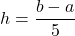 h = \dfrac{b - a}{5}