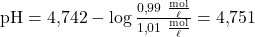 \text{pH} = 4{,}742 - \log \frac{0{,}99 ~\frac{\text{mol}}{\ell}}{1{,}01 ~\frac{\text{mol}}{\ell}} = 4{,}751