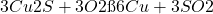 \ce{3Cu2S + 3O2 → 6Cu + 3SO2}