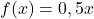 f(x) = 0,5x