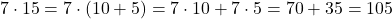 7 \cdot 15 = 7 \cdot (10 + 5) = 7 \cdot 10 + 7 \cdot 5 = 70 + 35 = 105