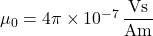 \mu_0 = 4\pi \times 10^{-7} \, \dfrac{\text{Vs}}{\text{Am}}