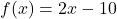 f(x) = 2x - 10