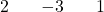 \begin{array}{rcrcrcr} 2 && -3 && 1 \end{array}