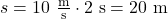 s = 10~\frac{\text{m}}{\text{s}} \cdot 2~\text{s} = 20~\text{m}