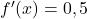 f^\prime(x) = 0,5