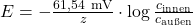 E = -\frac{61{,}54~\text{mV}}{z} \cdot \log{\frac{c_{\text{innen}}}{c_{\text{außen}}}}