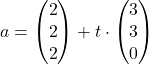 a=\begin{pmatrix} 2 \\ 2 \\ 2 \end{pmatrix} + t \cdot \begin{pmatrix} 3 \\ 3 \\ 0 \end{pmatrix}