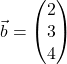 \vec{b} = \begin{pmatrix} 2 \\ 3 \\ 4 \end{pmatrix}