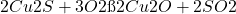 \ce{2Cu2S + 3O2 → 2Cu2O + 2SO2}