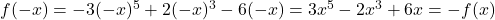 f(-x) = -3(-x)^5 + 2(-x)^3 -6(-x) = 3x^5 - 2x^3 + 6x = -f(x)