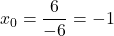 x_0 = \dfrac{6}{-6} = -1