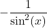 -\dfrac{1}{\sin^{2} (x)}