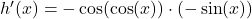 h^\prime(x)=-\cos (\cos (x)) \cdot (-\sin (x))