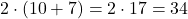 2 \cdot (10 + 7) = 2 \cdot 17 = 34