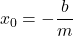 \Righarrow \quad x_0 = -\dfrac{b}{m}