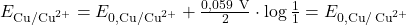 E_{\text{Cu}/\text{Cu}^{2+}} = E_{0,\text{Cu}/\text{Cu}^{2+}} + \frac{0,059~\text{V}}{2} \cdot \log{\frac{1}{1}} = E_{0,\text{Cu}/\,\text{Cu}^{2+}}