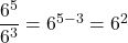 \dfrac{6^5}{6^3} = 6^{5-3} = 6^2