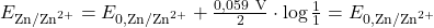 E_{\text{Zn}/\text{Zn}^{2+}} = E_{0,\text{Zn}/\text{Zn}^{2+}} + \frac{0,059~\text{V}}{2} \cdot \log{\frac{1}{1}} = E_{0,\text{Zn}/\text{Zn}^{2+}}